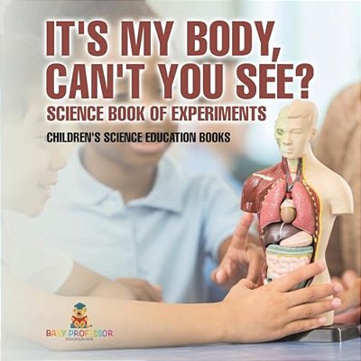 It's My Body, Can't You See? Science Book Of Experiments Children's Science Education Books-..