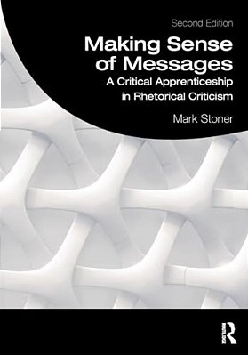 Making Sense Of Messages: A Critical Apprenticeship In Rhetorical Criticism-..