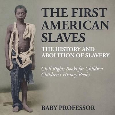 The First American Slaves: The History And Abolition Of Slavery - Civil Rights Books For Children Children's History Books-..