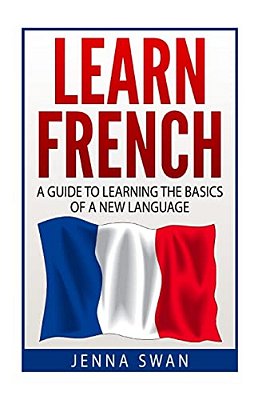 French: Learn French: A Guide To Learning The Basics Of A New Language-..