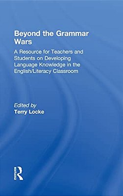 Beyond The Grammar Wars: A Resource For Teachers And Students On Developing Language Knowledge In The English/Literacy Classroom-..