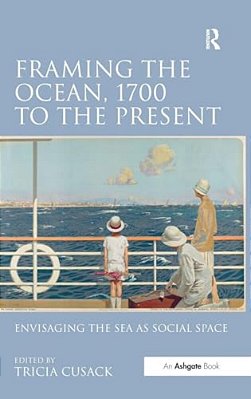 Framing The Ocean, 1700 To The Present: Envisaging The Sea As Social Space-..