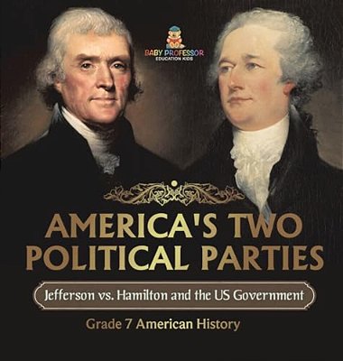 America's Two Political Parties Jefferson Vs. Hamilton And The US Government Grade 7 American History-..