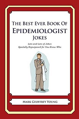 The Best Ever Book Of Epidemiologist Jokes: Lots And Lots Of Jokes Specially Repurposed For You-Know-who-..