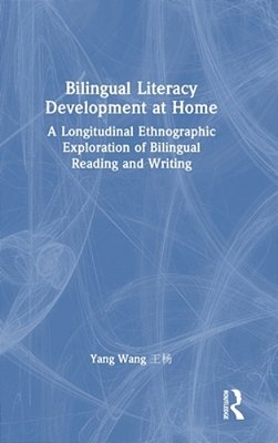 Bilingual Literacy Development At Home: A Longitudinal Ethnographic Exploration Of Bilingual Reading And Writing-..