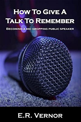 How To Give A Talk To Remember: Becoming A Mic Dropping Public Speaker-..