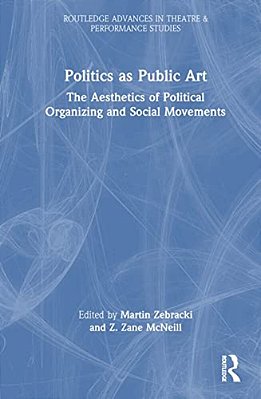 Politics As Public Art: The Aesthetics Of Political Organizing And Social Movements-..