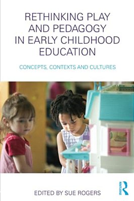 Rethinking Play And Pedagogy In Early Childhood Education: Concepts, Contexts And Cultures-..