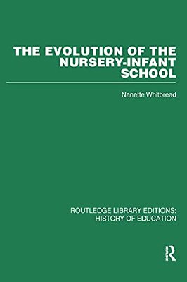 The Evolution Of The Nursery-Infant School: A History Of Infant Education In Britiain, 1800-1970-..