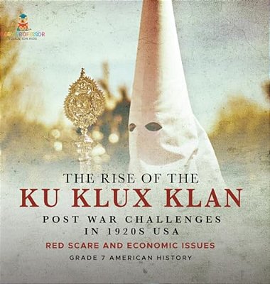 The Rise Of The Ku Klux Klan Post War Challenges In 1920S USA Red Scare And Economic Issues Grade 7 American History-..