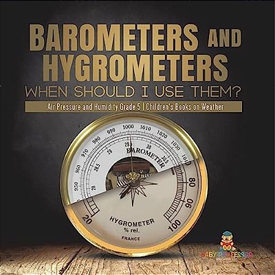 Barometers And Hygrometers: When Should I Use Them? Air Pressure And Humidity Grade 5 Children's Books On Weather-..