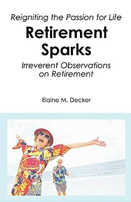 Retirement Sparks: Reigniting The Passion For Life - Irreverent Observations On Retirement-..
