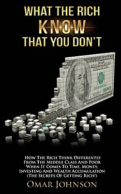 What The Rich Know That You Don'T: How The Rich Think Differently From The Middle Class And Poor When It Comes To Time, Money, Investing And Wealth AC-..