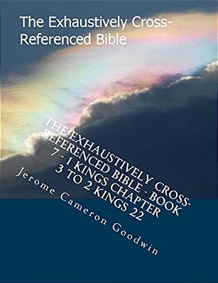 The Exhaustively Cross-Referenced Bible - Book 7 - 1 Kings Chapter 3 To 2 Kings 22: The Exhaustively Cross-Referenced Bible-..