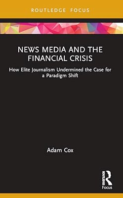 News Media And The Financial Crisis: How Elite Journalism Undermined The Case For A Paradigm Shift-..
