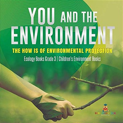 You And The Environment: The How's Of Environmental Protection Ecology Books Grade 3 Children's Environment Books-..