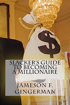 Slacker's Guide To Becoming A Millionaire: Slack Off And Get Loaded-..