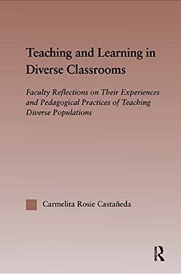 Teaching And Learning In Diverse Classrooms: Faculty Reflections On Their Experiences And Pedagogical Practices Of Teaching Diverse Populations-..