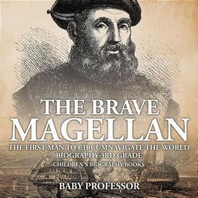The Brave Magellan: The First Man To Circumnavigate The World - Biography 3RD Grade Children's Biography Books-..