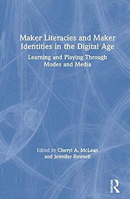 Maker Literacies And Maker Identities In The Digital Age: Learning And Playing Through Modes And Media-..