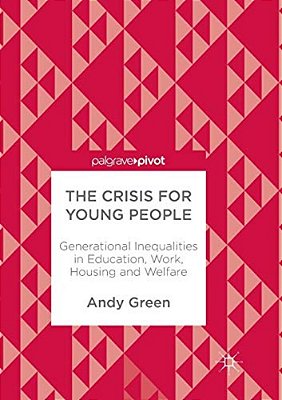 The Crisis For Young People: Generational Inequalities In Education, Work, Housing And Welfare-..