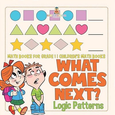 What Comes Next? Logic Patterns - Math Books For Grade 1 Children's Math Books-..