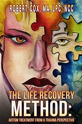 The Life Recovery Method: Treating Autism From A Trauma Perspective-..