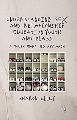 Understanding Sex And Relationship Education, Youth And Class: A Youth Work-Led Approach-..