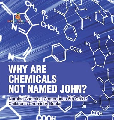 Why Are Chemicals Not Named John? Naming Chemical Compounds 6Th Grade Children's Chemistry Books-..