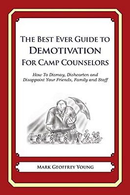 The Best Ever Guide To Demotivation For Camp Counselors: How To Dismay, Dishearten And Disappoint Your Friends, Family And Staff-..