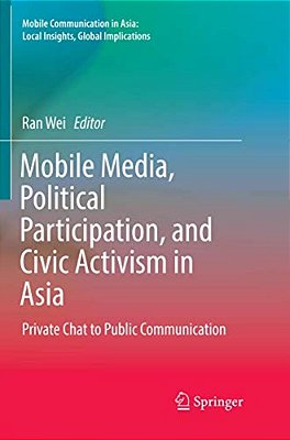 Mobile Media, Political Participation, And Civic Activism In Asia: Private Chat To Public Communication-..