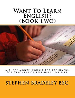 Want To Learn English? (Book Two): A Three Month Course For Beginners. For Teachers Or Self-Help Learners. -..