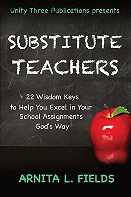 Substitute Teachers: 22 Wisdom Keys To Help You Excel In Your Schools Assignment God's Way-..