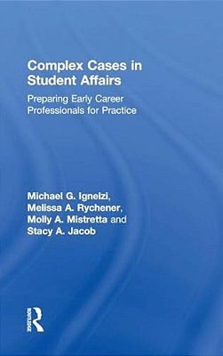 Complex Cases In Student Affairs: Preparing Early Career Professionals For Practice-..