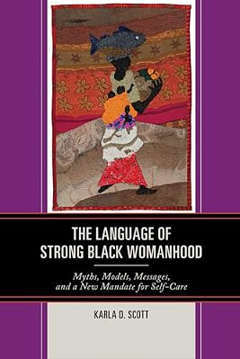 Language Of Strong Black Womanhood: Myths, Models, Messages, And A New Mandate For Self-Care-..