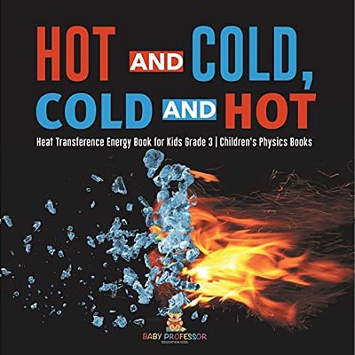 Hot And Cold, Cold And Hot Heat Transference Energy Book For Kids Grade 3 Children's Physics Books-..