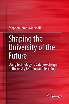 Shaping The University Of The Future: Using Technology To Catalyse Change In University Learning And Teaching-..