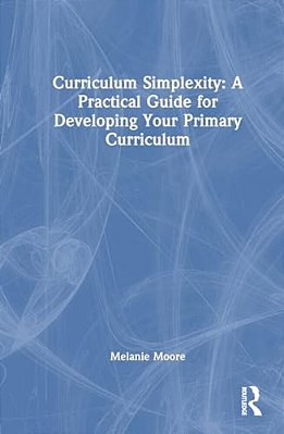 Curriculum Simplexity: A Practical Guide For Developing Your Primary Curriculum-..