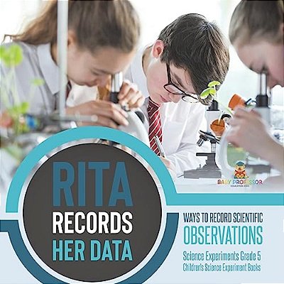 Rita Records Her Data: Ways To Record Scientific Observations Science Experiments Grade 5 Children's Science Experiment Books-..
