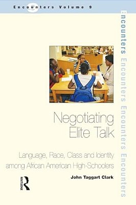 Negotiating Elite Talk: Language, Race, Class And Identity Among African American High Schoolers-..