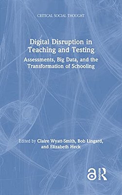 Digital Disruption In Teaching And Testing: Assessments, Big Data, And The Transformation Of Schooling-..