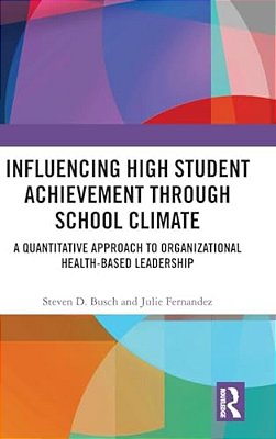 Influencing High Student Achievement Through School Culture And Climate: A Quantitative Approach To Organizational Health-Based Leadership-..