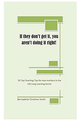 If They Don't Get It, You Aren't Doing It Right!: 50 Top Teaching Tips For New Teachers In The Lifelong Learning Sector-..