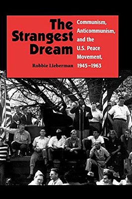 The Strangest Dream: Communism, Anticommunism, And The U. S. Peace Movement, 1945-1963-..