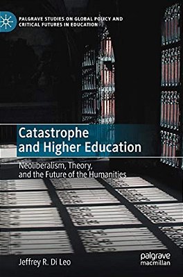 Catastrophe And Higher Education: Neoliberalism, Theory, And The Future Of The Humanities-..