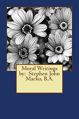 Moral Writings By: Stephen John Macko, B. A. -..