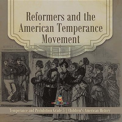 Reformers And The American Temperance Movement Temperance And Prohibition Grade 5 Children's American History-..