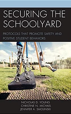 Securing The Schoolyard: Protocols That Promote Safety And Positive Student Behaviors-..