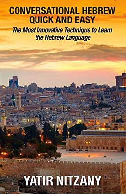 Conversational Hebrew Quick And Easy: The Most Innovative And Revolutionary Technique To Learn The Hebrew Language. For Beginners, Intermediate, And A-..