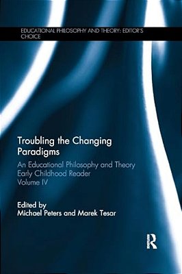 Troubling The Changing Paradigms: An Educational Philosophy And Theory Early Childhood Reader, Volume IV-..